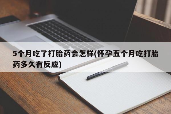 打胎药全国包邮微信5个月吃了打胎药会怎样(怀孕五个月吃打胎药多久有反应)