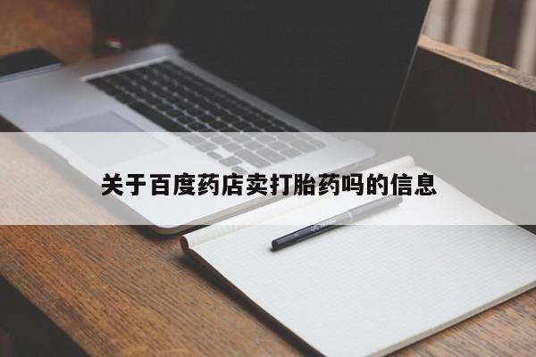 打胎药全国包邮微信关于百度药店卖打胎药吗的信息