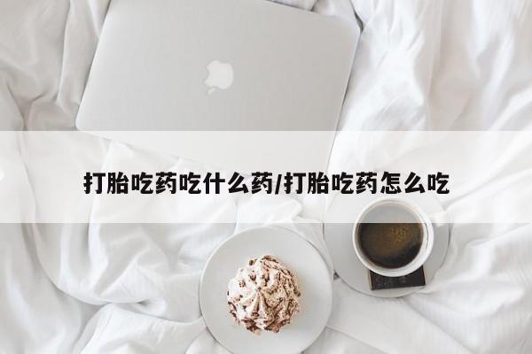 打胎药全国包邮微信打胎吃药吃什么药/打胎吃药怎么吃