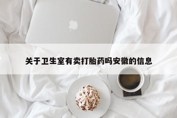 打胎药全国包邮微信关于卫生室有卖打胎药吗安徽的信息