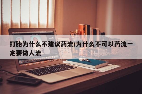 打胎药全国包邮微信打胎为什么不建议药流/为什么不可以药流一定要做人流
