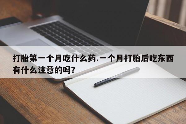 打胎药全国包邮微信打胎第一个月吃什么药.一个月打胎后吃东西有什么注意的吗?