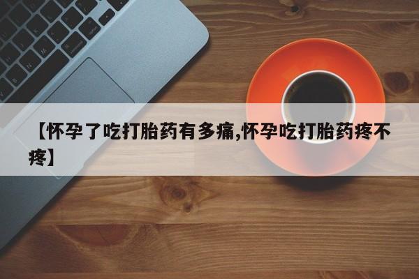打胎药全国包邮微信【怀孕了吃打胎药有多痛,怀孕吃打胎药疼不疼】